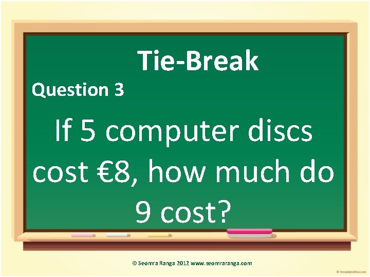 Question 3 Tie-Break If 5 computer discs cost € 8, how much do 9