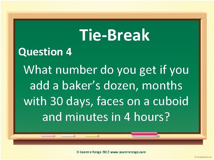 Question 4 Tie-Break What number do you get if you add a baker’s dozen,