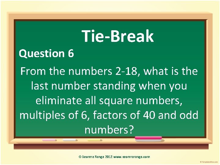 Tie-Break Question 6 From the numbers 2 -18, what is the last number standing