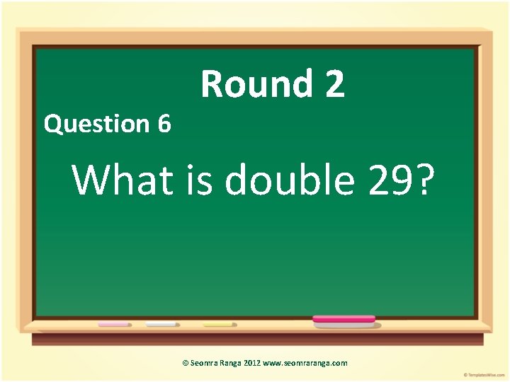 Question 6 Round 2 What is double 29? © Seomra Ranga 2012 www. seomraranga.