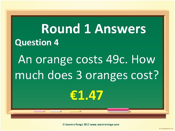 Round 1 Answers Question 4 An orange costs 49 c. How much does 3