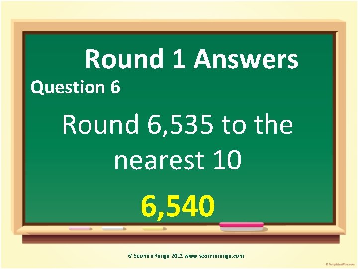 Round 1 Answers Question 6 Round 6, 535 to the nearest 10 6, 540