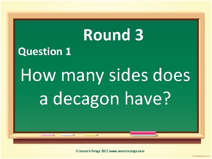 Question 1 Round 3 How many sides does a decagon have? © Seomra Ranga