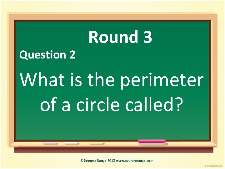 Question 2 Round 3 What is the perimeter of a circle called? © Seomra