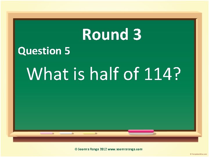 Question 5 Round 3 What is half of 114? © Seomra Ranga 2012 www.