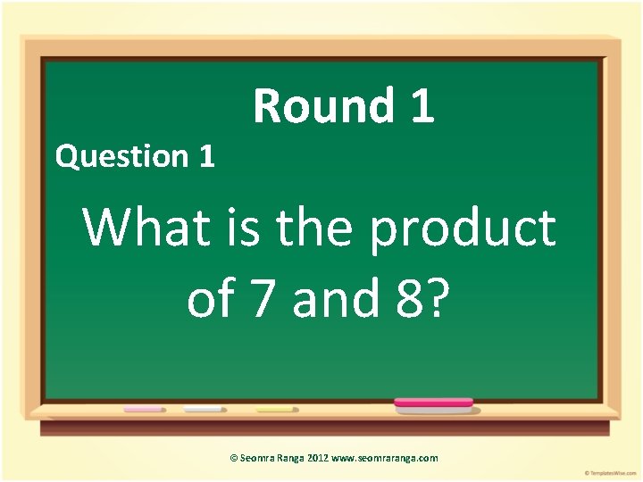 Question 1 Round 1 What is the product of 7 and 8? © Seomra