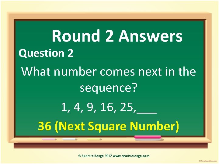 Round 2 Answers Question 2 What number comes next in the sequence? 1, 4,