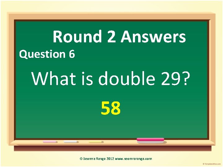 Round 2 Answers Question 6 What is double 29? 58 © Seomra Ranga 2012