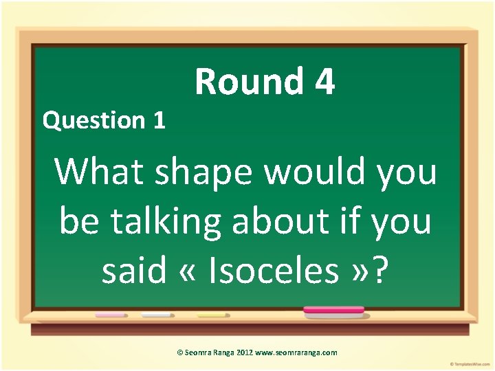 Question 1 Round 4 What shape would you be talking about if you said