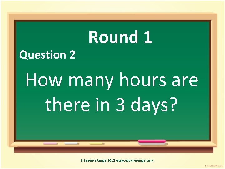 Question 2 Round 1 How many hours are there in 3 days? © Seomra