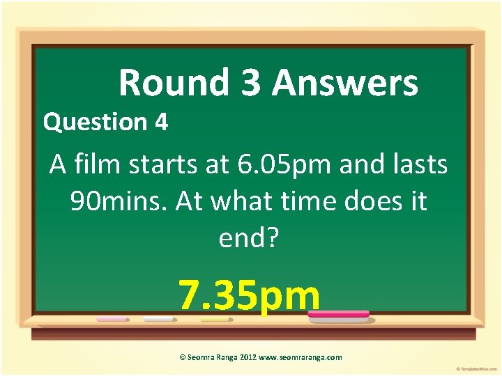 Round 3 Answers Question 4 A film starts at 6. 05 pm and lasts