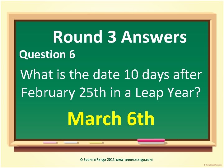 Round 3 Answers Question 6 What is the date 10 days after February 25