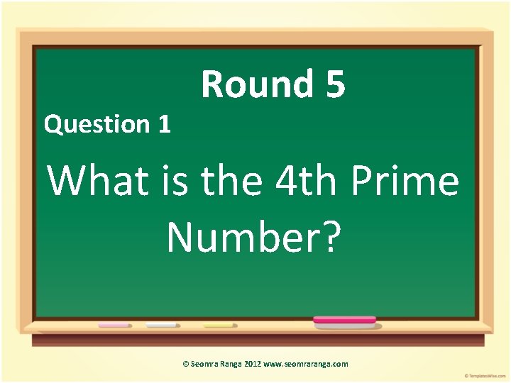 Question 1 Round 5 What is the 4 th Prime Number? © Seomra Ranga