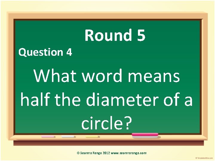 Question 4 Round 5 What word means half the diameter of a circle? ©