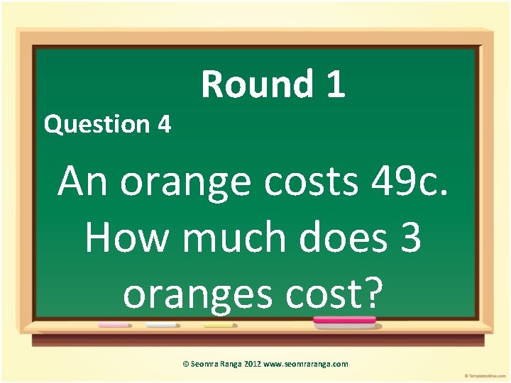 Question 4 Round 1 An orange costs 49 c. How much does 3 oranges