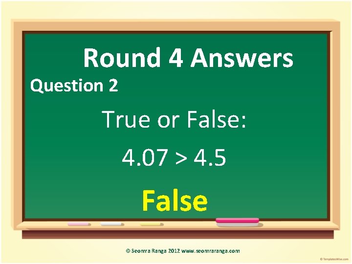 Round 4 Answers Question 2 True or False: 4. 07 > 4. 5 False