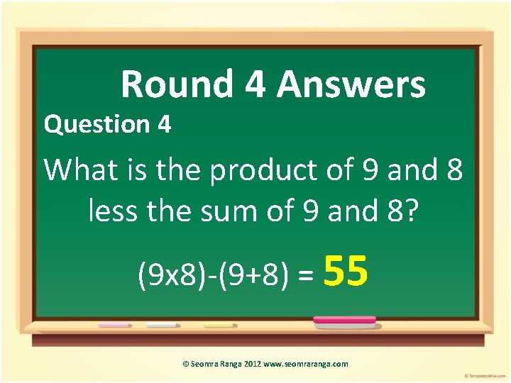 Round 4 Answers Question 4 What is the product of 9 and 8 less