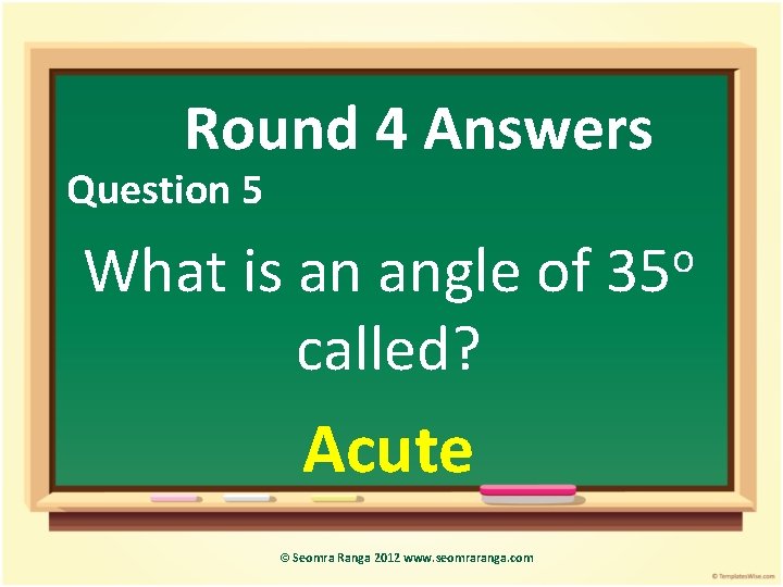 Round 4 Answers Question 5 o What is an angle of 35 called? Acute