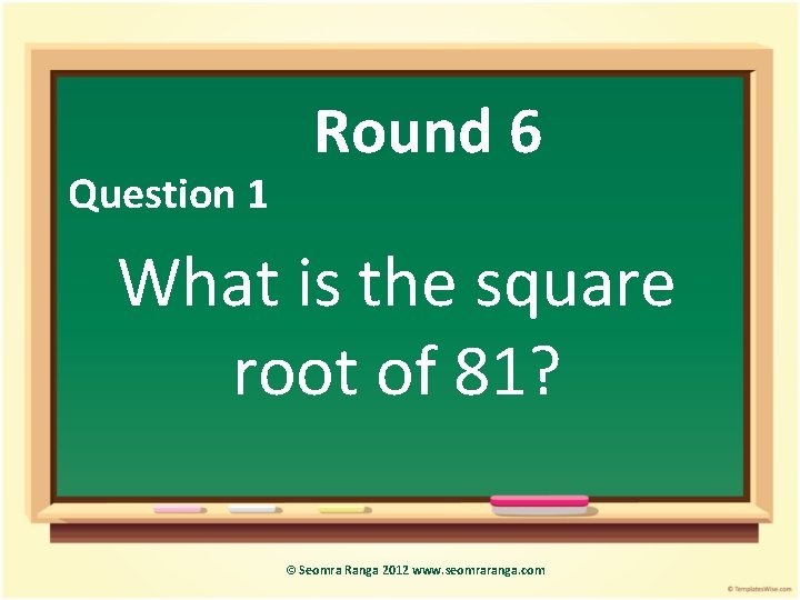 Question 1 Round 6 What is the square root of 81? © Seomra Ranga