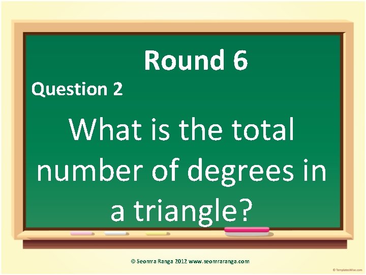 Question 2 Round 6 What is the total number of degrees in a triangle?