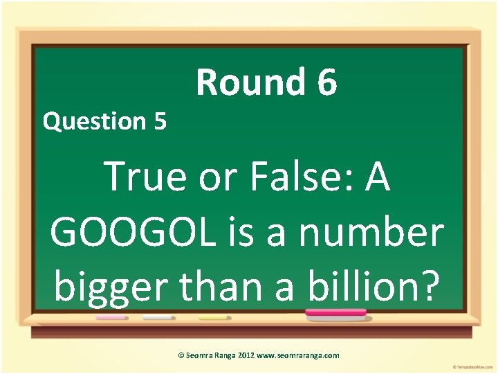 Question 5 Round 6 True or False: A GOOGOL is a number bigger than