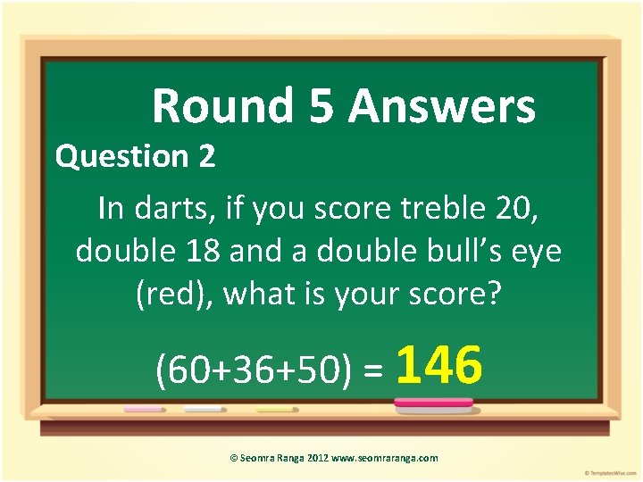 Round 5 Answers Question 2 In darts, if you score treble 20, double 18
