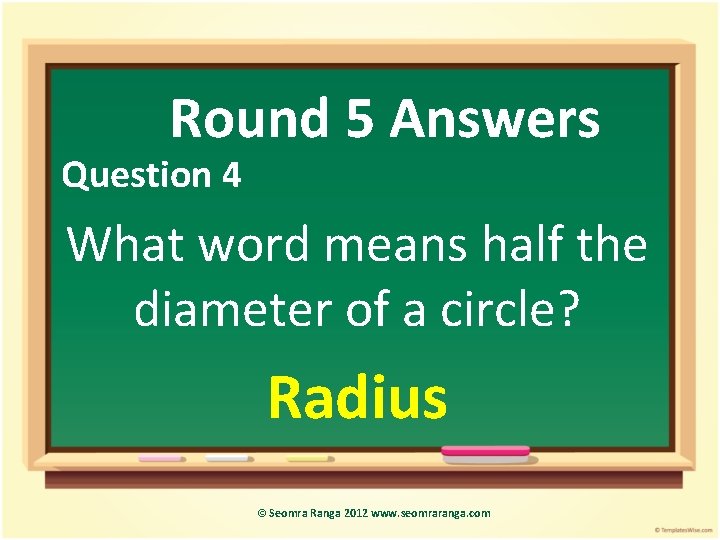 Round 5 Answers Question 4 What word means half the diameter of a circle?