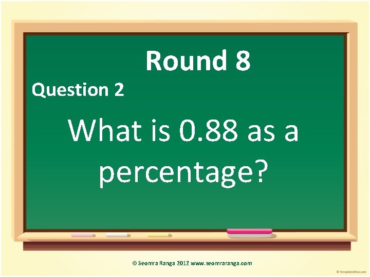 Question 2 Round 8 What is 0. 88 as a percentage? © Seomra Ranga