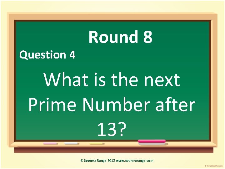 Question 4 Round 8 What is the next Prime Number after 13? © Seomra