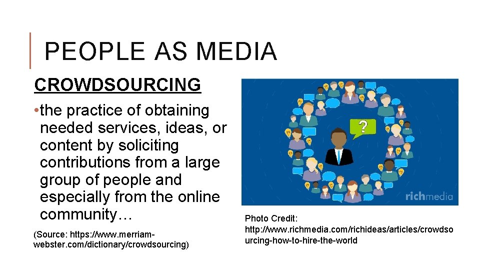 PEOPLE AS MEDIA CROWDSOURCING • the practice of obtaining needed services, ideas, or content