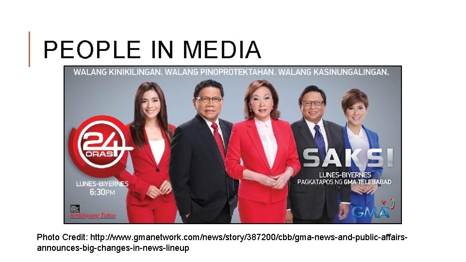 PEOPLE IN MEDIA Photo Credit: http: //www. gmanetwork. com/news/story/387200/cbb/gma-news-and-public-affairsannounces-big-changes-in-news-lineup 