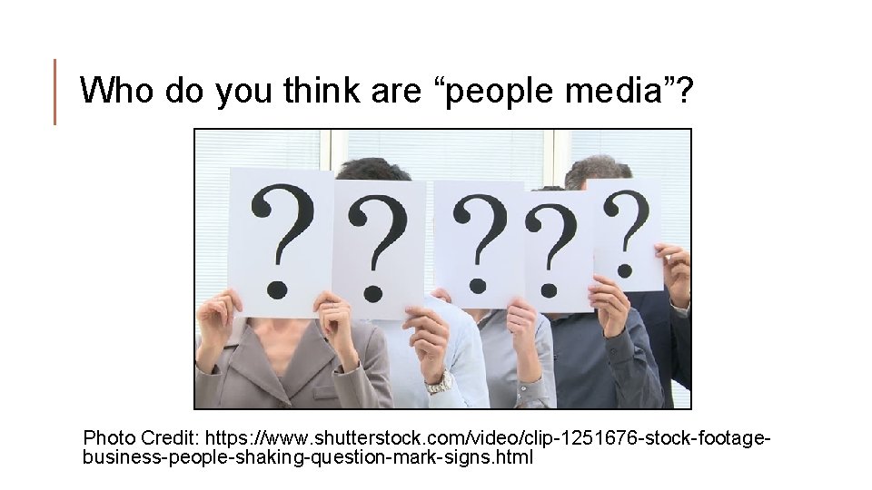 Who do you think are “people media”? Photo Credit: https: //www. shutterstock. com/video/clip-1251676 -stock-footagebusiness-people-shaking-question-mark-signs.