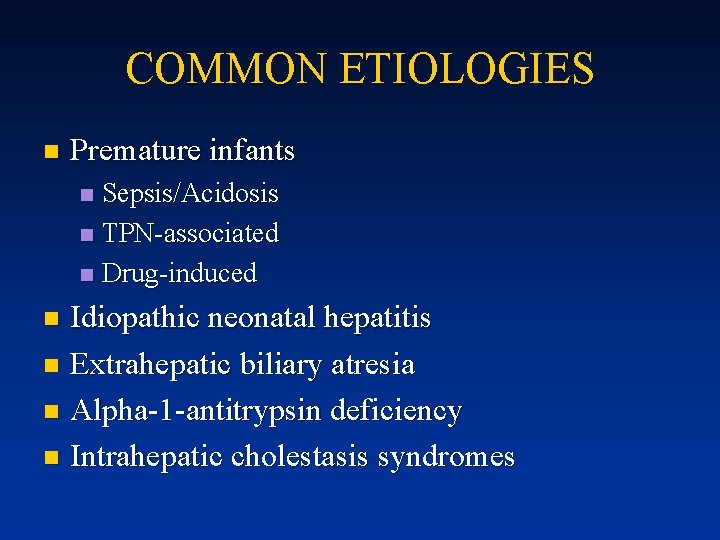 COMMON ETIOLOGIES n Premature infants Sepsis/Acidosis n TPN-associated n Drug-induced n Idiopathic neonatal hepatitis