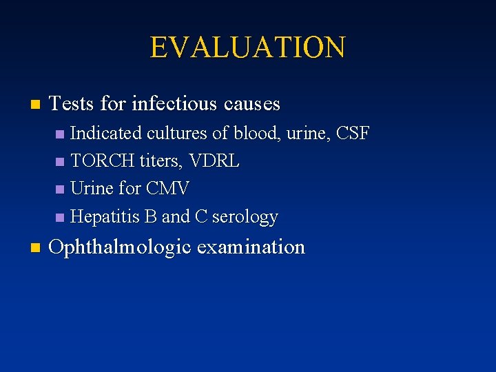 EVALUATION n Tests for infectious causes Indicated cultures of blood, urine, CSF n TORCH