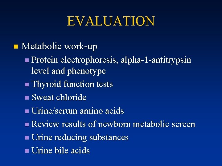 EVALUATION n Metabolic work-up n Protein electrophoresis, alpha-1 -antitrypsin level and phenotype n Thyroid