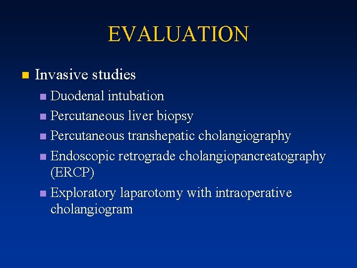 EVALUATION n Invasive studies Duodenal intubation n Percutaneous liver biopsy n Percutaneous transhepatic cholangiography