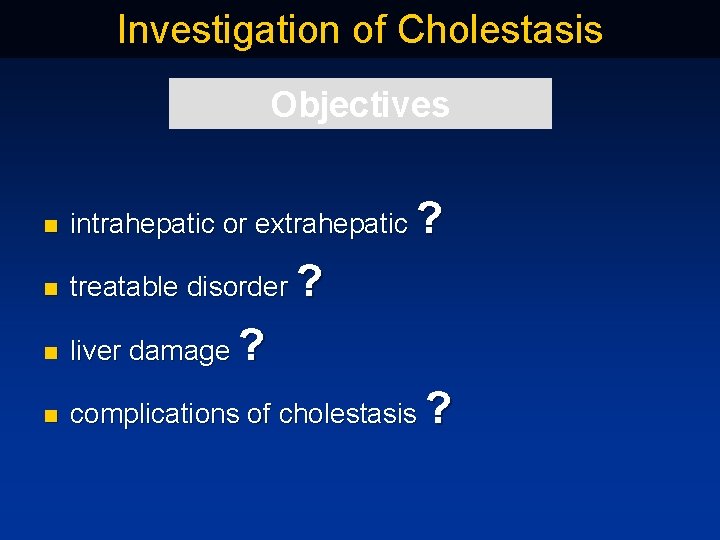 Investigation of Cholestasis Objectives n intrahepatic or extrahepatic ? n treatable disorder ? n