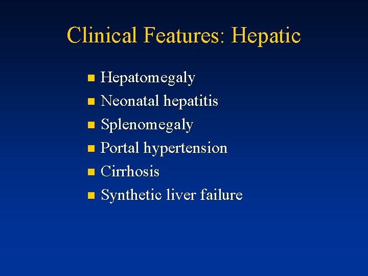 Clinical Features: Hepatic Hepatomegaly n Neonatal hepatitis n Splenomegaly n Portal hypertension n Cirrhosis