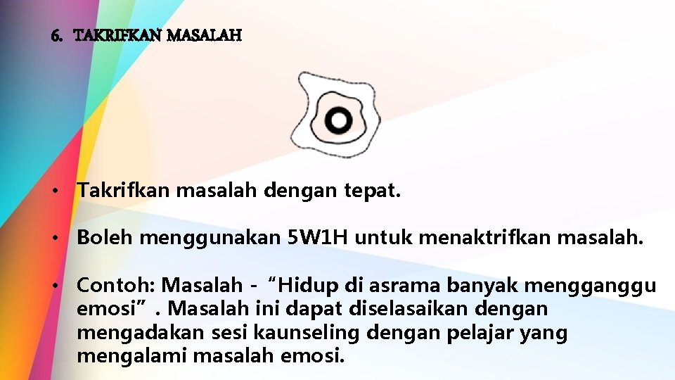 6. TAKRIFKAN MASALAH • Takrifkan masalah dengan tepat. • Boleh menggunakan 5 W 1