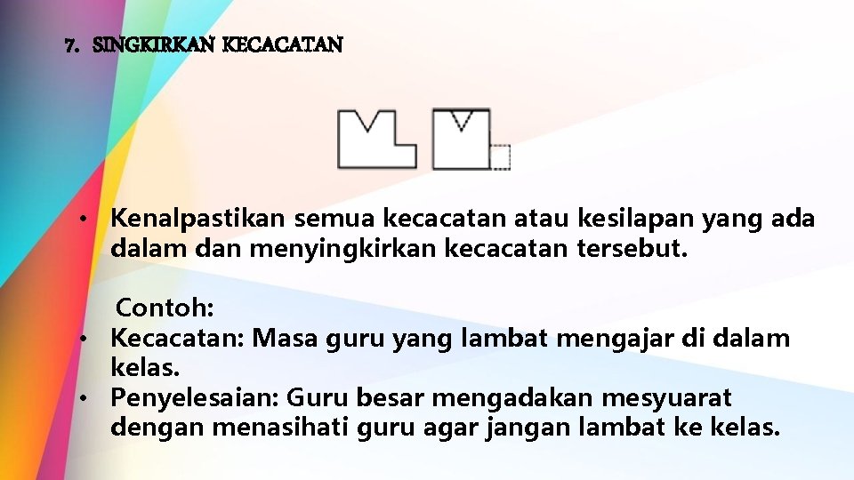 7. SINGKIRKAN KECACATAN • Kenalpastikan semua kecacatan atau kesilapan yang ada dalam dan menyingkirkan