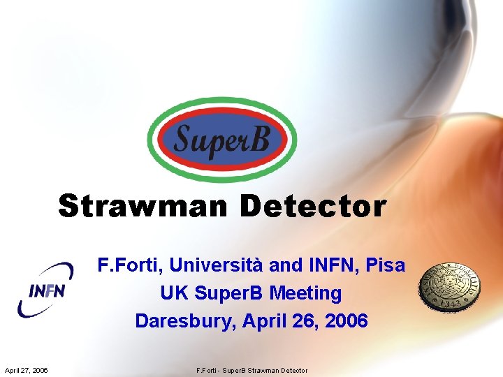 Strawman Detector F. Forti, Università and INFN, Pisa UK Super. B Meeting Daresbury, April