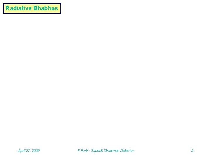 Radiative Bhabhas April 27, 2006 F. Forti - Super. B Strawman Detector 8 