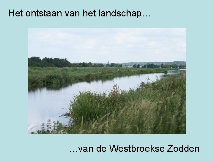 Het ontstaan van het landschap… …van de Westbroekse Zodden 