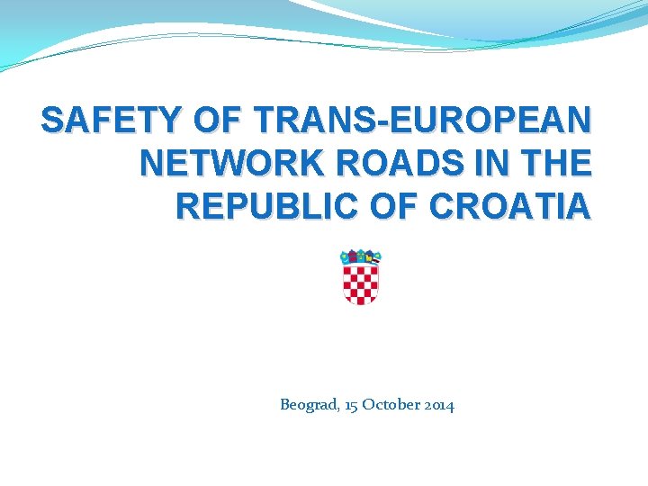 SAFETY OF TRANS-EUROPEAN NETWORK ROADS IN THE REPUBLIC OF CROATIA Beograd, 15 October 2014