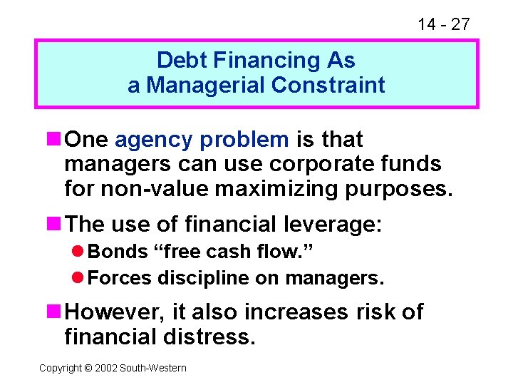 14 - 27 Debt Financing As a Managerial Constraint n One agency problem is