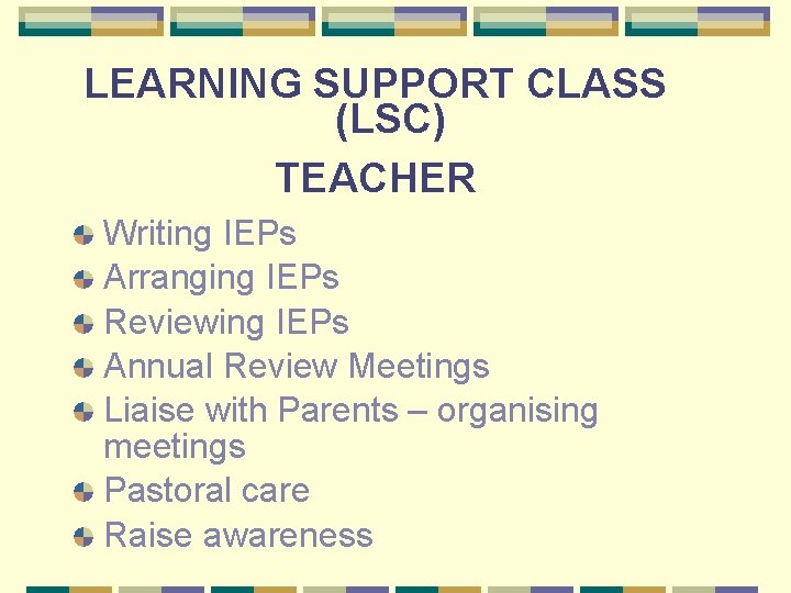 LEARNING SUPPORT CLASS (LSC) TEACHER Writing IEPs Arranging IEPs Reviewing IEPs Annual Review Meetings