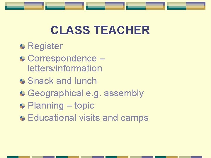 CLASS TEACHER Register Correspondence – letters/information Snack and lunch Geographical e. g. assembly Planning