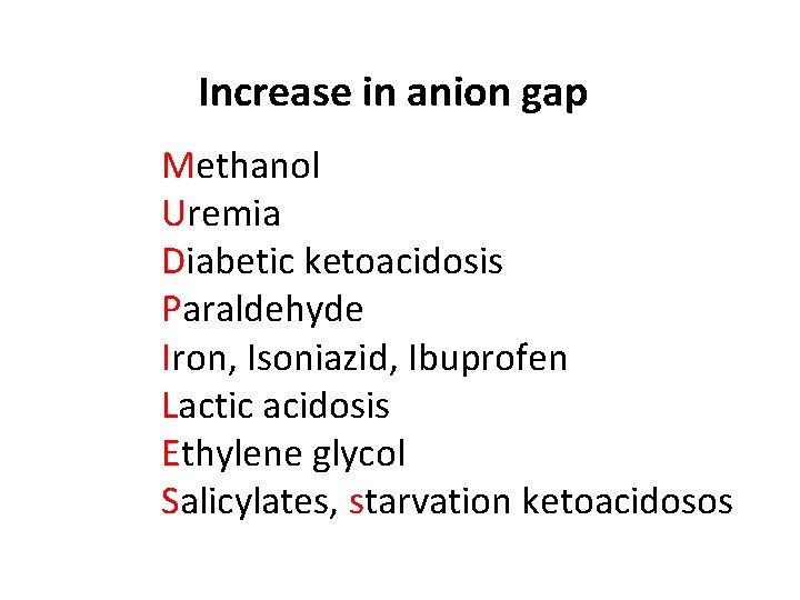 Increase in anion gap Methanol Uremia Diabetic ketoacidosis Paraldehyde Iron, Isoniazid, Ibuprofen Lactic acidosis