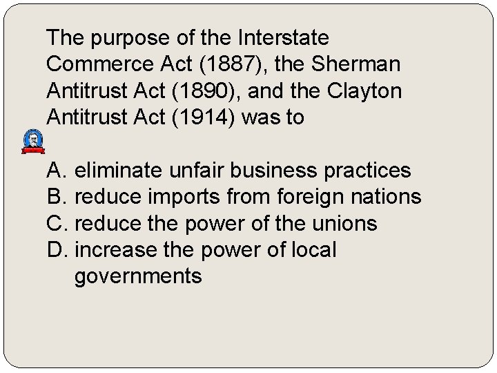 The purpose of the Interstate Commerce Act (1887), the Sherman Antitrust Act (1890), and
