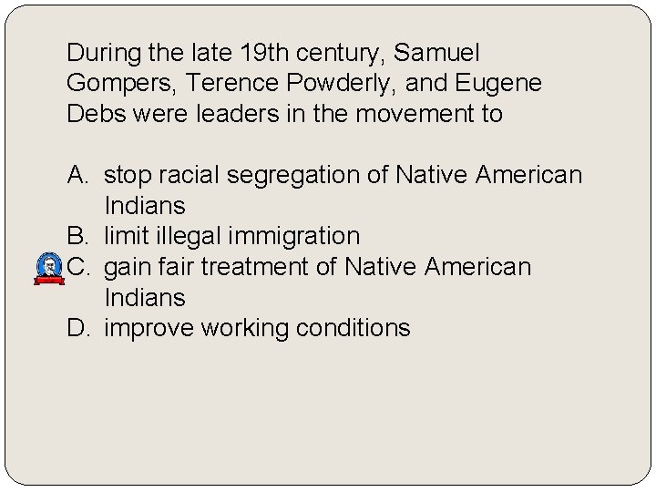 During the late 19 th century, Samuel Gompers, Terence Powderly, and Eugene Debs were